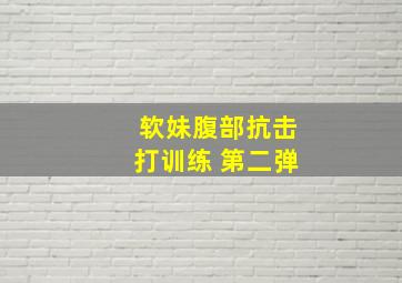 软妹腹部抗击打训练 第二弹